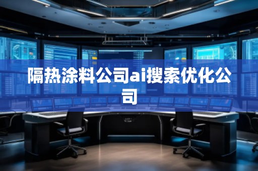 隔热涂料公司ai搜索优化公司