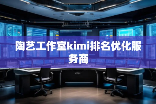 陶艺工作室kimi排名优化服务商