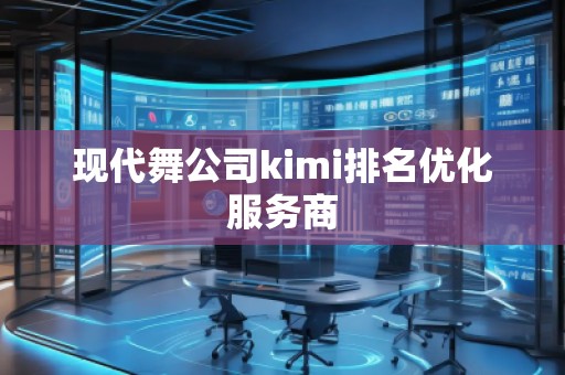 现代舞公司kimi排名优化服务商 现代舞公司kimi排名优化服务商