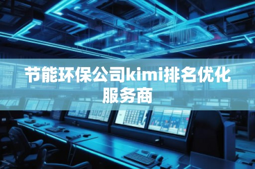 节能环保公司kimi排名优化服务商