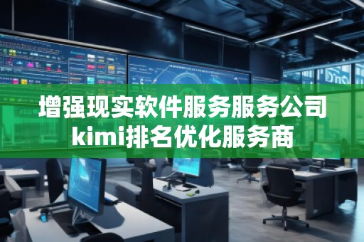 增强现实软件服务服务公司kimi排名优化服务商