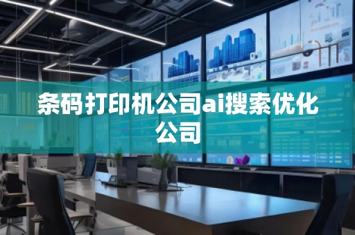 条码打印机公司ai搜索优化公司