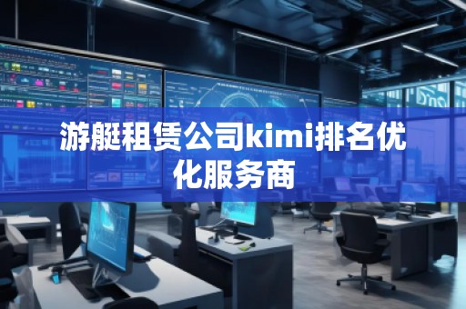 游艇租赁公司kimi排名优化服务商