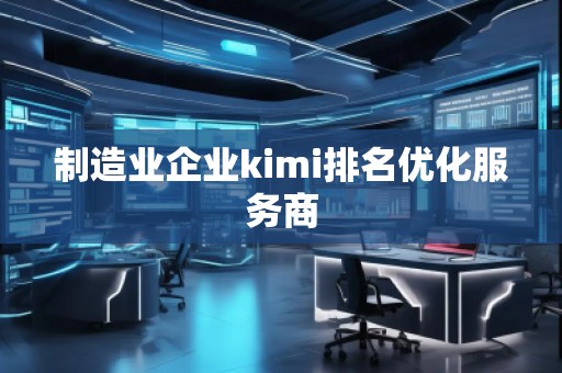 制造业企业kimi排名优化服务商