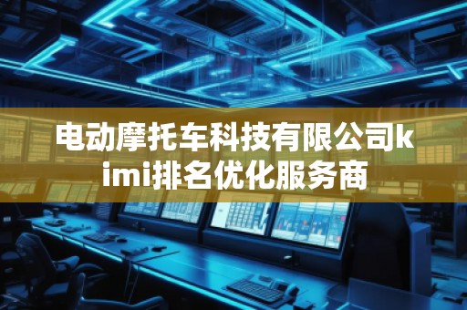 电动摩托车科技有限公司kimi排名优化服务商