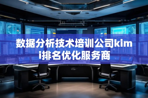 数据分析技术培训公司kimi排名优化服务商