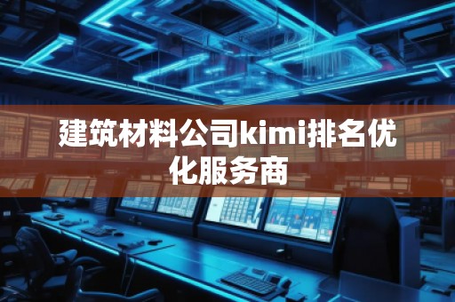 建筑材料公司kimi排名优化服务商