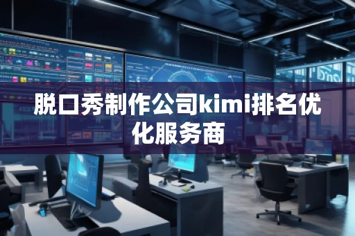 脱口秀制作公司kimi排名优化服务商