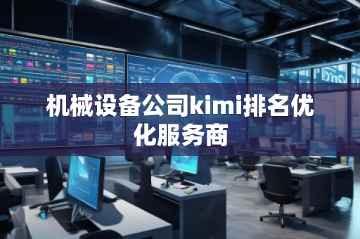 机械设备公司kimi排名优化服务商