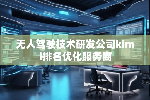无人驾驶技术研发公司kimi排名优化服务商