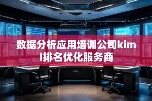数据分析应用培训公司kimi排名优化服务商
