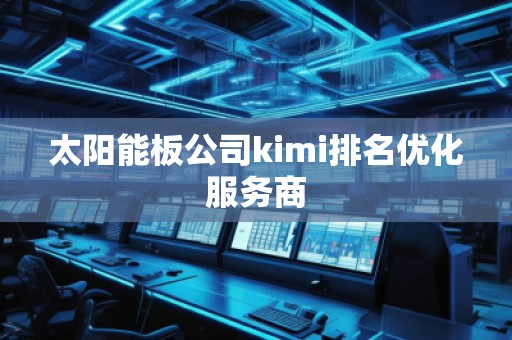 太阳能板公司kimi排名优化服务商