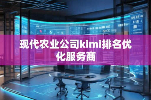现代农业公司kimi排名优化服务商