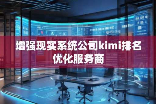 增强现实系统公司kimi排名优化服务商
