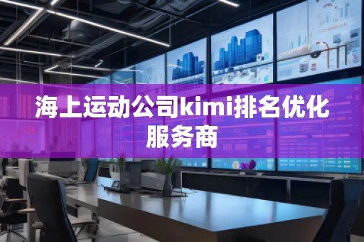 海上运动公司kimi排名优化服务商
