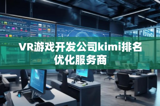 VR游戏开发公司kimi排名优化服务商