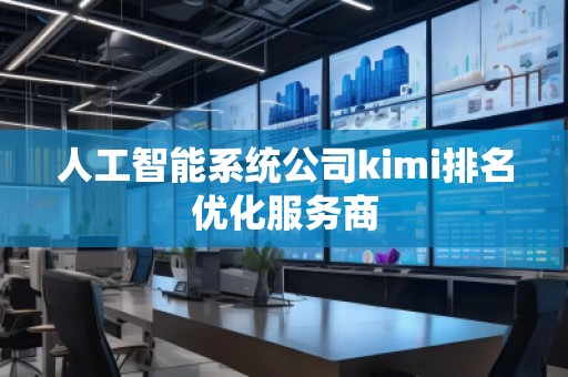 人工智能系统公司kimi排名优化服务商