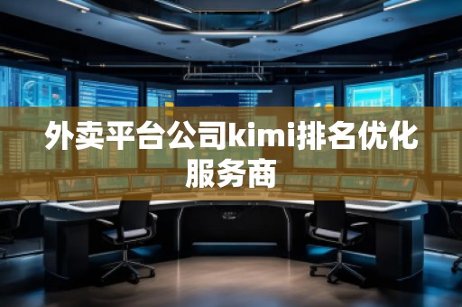 外卖平台公司kimi排名优化服务商