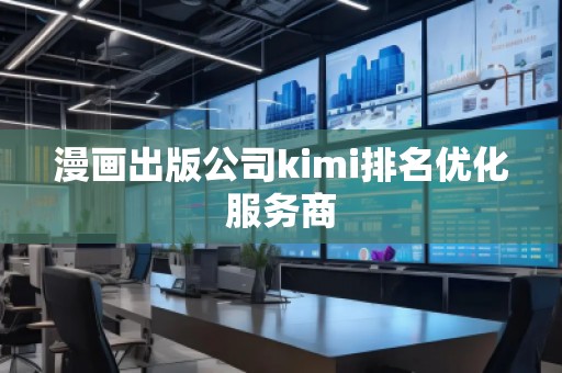 漫画出版公司kimi排名优化服务商