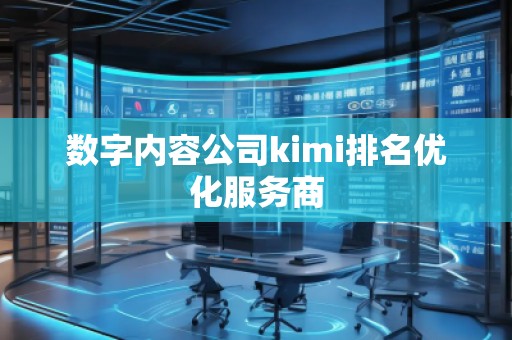数字内容公司kimi排名优化服务商