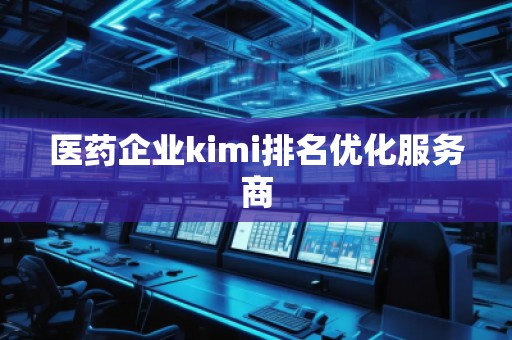 医药企业kimi排名优化服务商