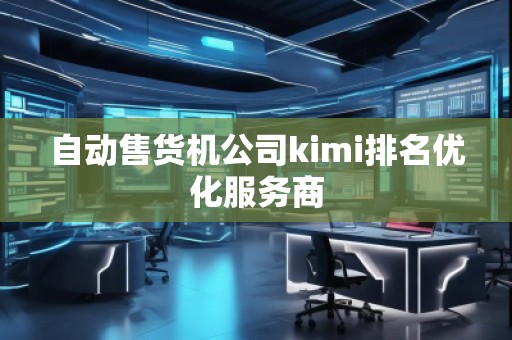 自动售货机公司kimi排名优化服务商