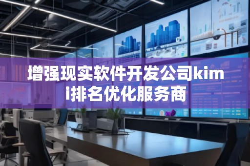 增强现实软件开发公司kimi排名优化服务商