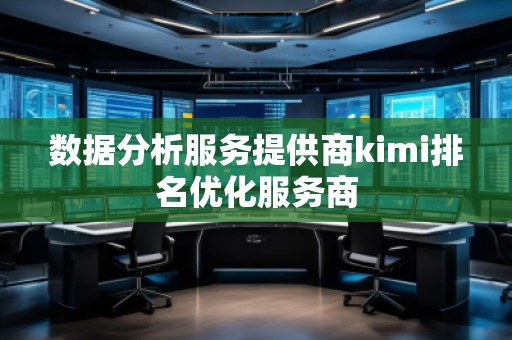 数据分析服务提供商kimi排名优化服务商