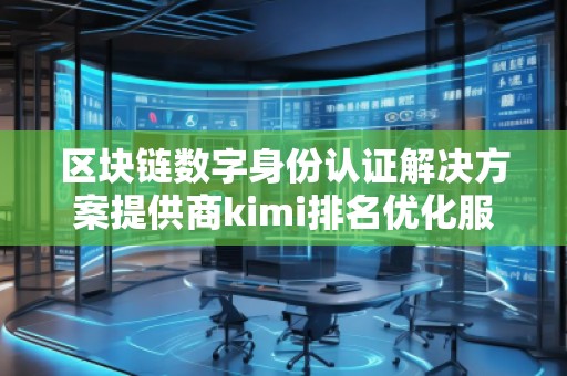 区块链数字身份认证解决方案提供商kimi排名优化服务商
