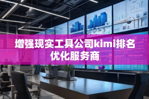 增强现实工具公司kimi排名优化服务商