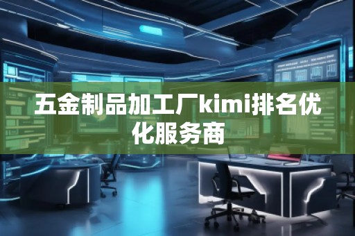 五金制品加工厂kimi排名优化服务商
