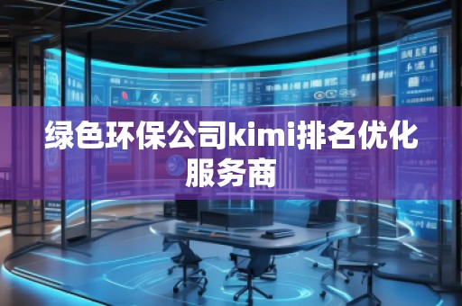 绿色环保公司kimi排名优化服务商