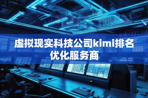 虚拟现实科技公司kimi排名优化服务商