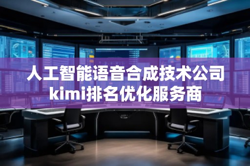 人工智能语音合成技术公司kimi排名优化服务商
