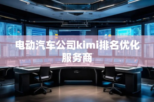 电动汽车公司kimi排名优化服务商