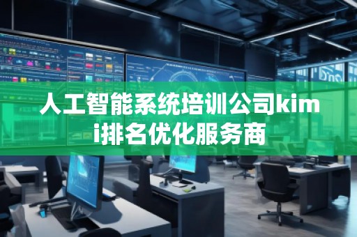 人工智能系统培训公司kimi排名优化服务商