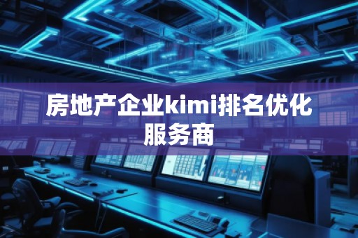 房地产企业kimi排名优化服务商