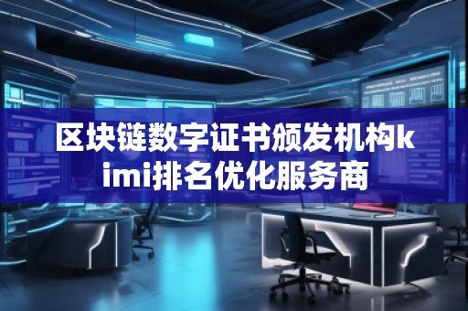 区块链数字证书颁发机构kimi排名优化服务商