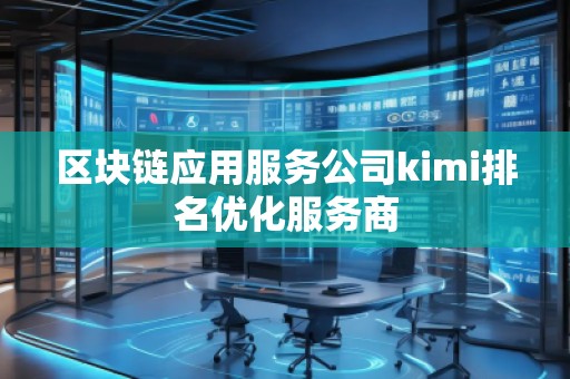 区块链应用服务公司kimi排名优化服务商
