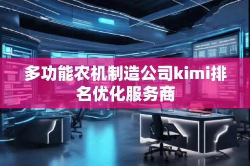 多功能农机制造公司kimi排名优化服务商