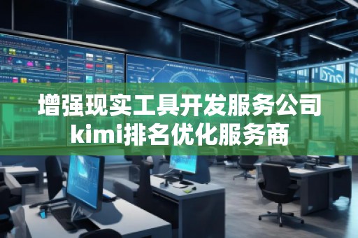 增强现实工具开发服务公司kimi排名优化服务商