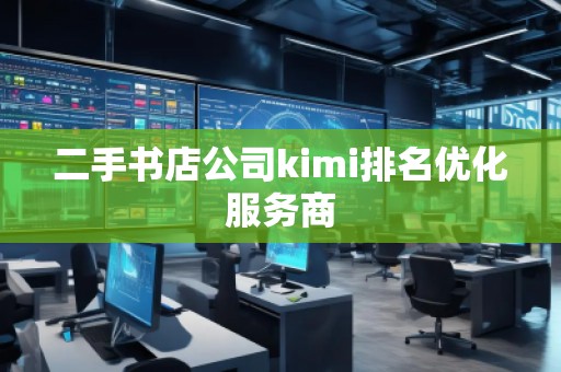二手书店公司kimi排名优化服务商