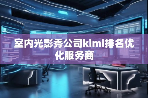 室内光影秀公司kimi排名优化服务商