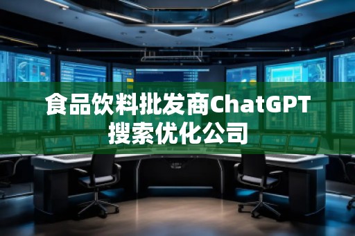 食品饮料批发商ChatGPT搜索优化公司