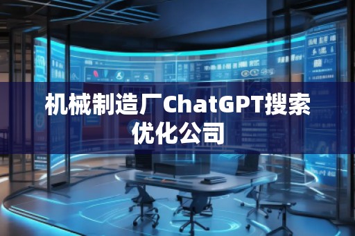 机械制造厂ChatGPT搜索优化公司