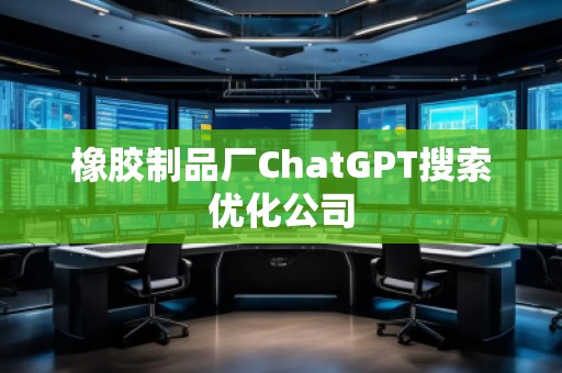 橡胶制品厂ChatGPT搜索优化公司