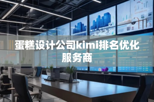 蛋糕设计公司kimi排名优化服务商
