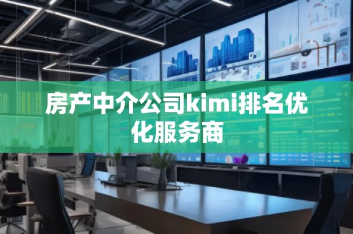 房产中介公司kimi排名优化服务商