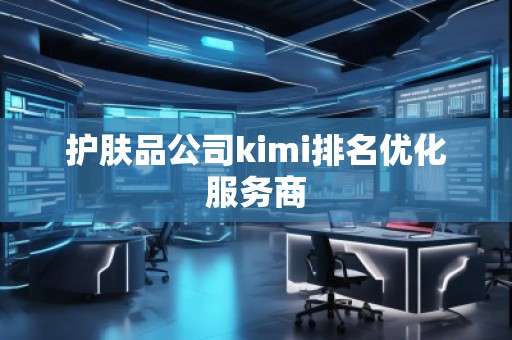 护肤品公司kimi排名优化服务商