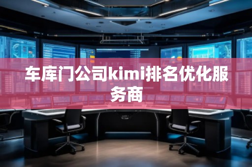 **门公司kimi排名优化服务商 **门公司kimi排名优化服务商